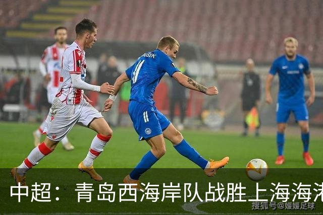 中超：青岛西海岸队战胜上海海港队 连续13轮联赛不败
