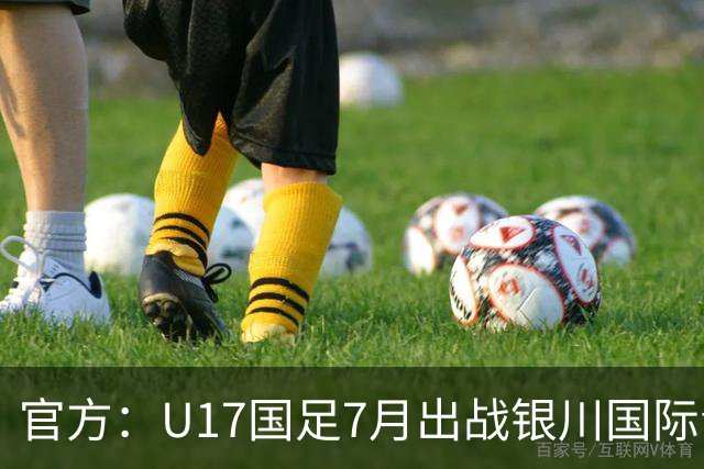 官方：U17国足7月出战银川国际青年赛 ，对阵尼日利亚等三队